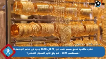 قفزة عالمية تدفع سعر ذهب عيار 21 إلى 4600 جنيه في مصر الجمعة 8 أغسطس 2025 — كم بلغ تأثير السوق المحلي؟